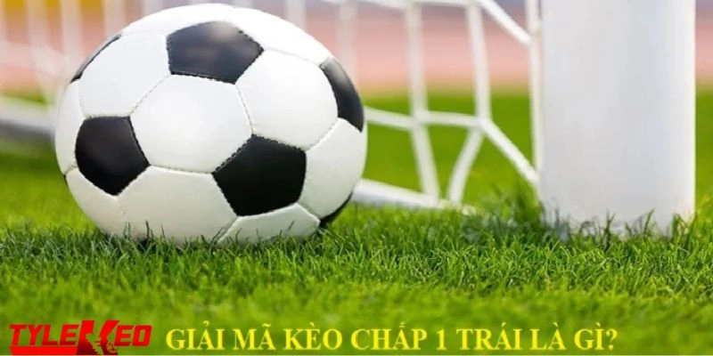 kèo chấp 1 trái Giải thích thông tin sơ lược về kèo chấp 1 trái